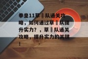 拳皇11草薙队通关攻略，如何通过草薙队提升实力？，草薙队通关攻略，提升实力的关键！