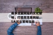 最多流量网站的优化策略，打造高流量网站，5大优化策略指南