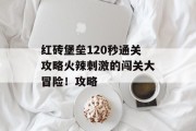 红砖堡垒120秒通关攻略火辣刺激的闯关大冒险!攻略