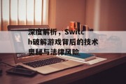深度解析，Switch破解游戏背后的技术奥秘与法律风险