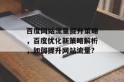 百度网站流量提升策略，百度优化新策略解析，如何提升网站流量?