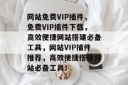 网站免费VIP插件，免费VIP插件下载，高效便捷网站搭建必备工具，网站VIP插件推荐，高效便捷搭建网站必备工具！