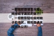 一款模拟器通关攻略,揭秘蚊子袭扰的魅力!,一招教你轻松应对蚊子的侵扰,模拟器通关技巧大公开!