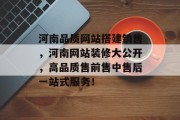 河南品质网站搭建销售，河南网站装修大公开，高品质售前售中售后一站式服务！