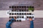 快速通关风暴航路攻略,如何让策略取胜,快速通关风暴航路攻略,战略智谋攻略,策略战胜风暴航路