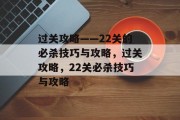 过关攻略——22关的必杀技巧与攻略，过关攻略，22关必杀技巧与攻略