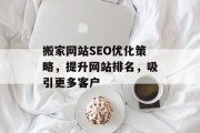 搬家网站SEO优化策略，提升网站排名，吸引更多客户