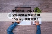 中通快递：2024年全年调整后净利润1015亿元，同比增长12.7%