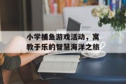 小学捕鱼游戏活动，寓教于乐的智慧海洋之旅