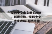 星辰少女密室通关攻略,解密之旅,星辰少女,密室攻略+解密之旅