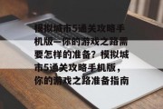 模拟城市5通关攻略手机版—你的游戏之路需要怎样的准备?模拟城市5通关攻略手机版,你的游戏之路准备指南