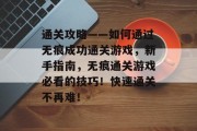 通关攻略——如何通过无痕成功通关游戏，新手指南，无痕通关游戏必看的技巧！快速通关不再难！