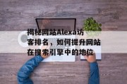 揭秘网站Alexa访客排名，如何提升网站在搜索引擎中的地位