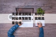 流量激活网站，如何让网站焕发新生，实现流量倍增
