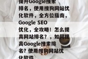 提升Google搜索排名,使用搜狗网站优化软件,全方位指南,Google SEO优化,全攻略!怎么提高网站排名?,如何提高Google搜索排名? 使用搜狗网站优化软件 提升Google搜索排名,使用搜狗网站优化软件,全方位指南,Google SEO优化,全攻略!怎么提高网站排名?,如何提高Google搜索排名? 使用搜狗网站优化软件
