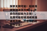 探索无限可能!超级漫威英雄通关攻略——开启你的超能力之旅!,无限可能超级漫威英雄通关攻略,开启你的超能力之旅! 探索无限可能!超级漫威英雄通关攻略——开启你的超能力之旅!,无限可能超级漫威英雄通关攻略,开启你的超能力之旅!