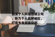 西安个人网站搭建公司，助力个人品牌崛起，打造专属网络空间