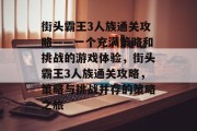 街头霸王3人族通关攻略——一个充满策略和挑战的游戏体验,街头霸王3人族通关攻略,策略与挑战并存的策略之旅 街头霸王3人族通关攻略——一个充满策略和挑战的游戏体验,街头霸王3人族通关攻略,策略与挑战并存的策略之旅