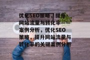 优化SEO策略，提升网站流量与转化率——案例分析，优化SEO策略，提升网站流量与转化率的关键案例分析