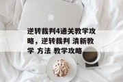 逆转裁判4通关教学攻略,逆转裁判 清新教学 方法 教学攻略