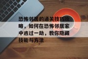 恐怖邻居的通关技巧攻略，如何在恐怖邻居家中逃过一劫，教你隐藏技能与方法