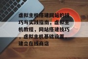 虚拟主机搭建网站的技巧与实践指南,虚拟主机教程,网站搭建技巧,虚拟主机基础设置,建立在线商店