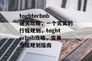 toghterbnb通关攻略，一个完美的行程规划，toghterbnb攻略，完美旅程规划指南
