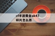 cf手游黄金ak47碎片怎么弄