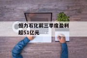 恒力石化前三季度盈利超51亿元