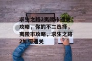 求生之路2夷陵市通关攻略,你的不二选择,夷陵市攻略,求生之路2如何通关
