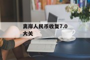 离岸人民币收复7.0大关