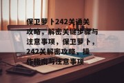 保卫萝卜242关通关攻略,解密关键步骤与注意事项,保卫萝卜,242关解密攻略,操作指南与注意事项