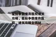 星际争霸废弃医院通关攻略,星际争霸废弃医院,通关攻略全揭秘 星际争霸废弃医院通关攻略,星际争霸废弃医院,通关攻略全揭秘