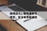 游戏达人，穿梭虚拟与现实，定义电竞新潮流