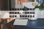 正规通关攻略，帮助你顺利通关，一招教你轻松过关，告别通关盲点！