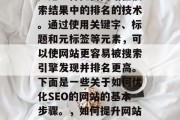 SEO(搜索引擎优化)是一种提高网站在搜索结果中的排名的技术。通过使用关键字、标题和元标签等元素,可以使网站更容易被搜索引擎发现并排名更高。下面是一些关于如何优化SEO的网站的基本步骤。,如何提升网站SEO?遵循这些步骤。 SEO(搜索引擎优化)是一种提高网站在搜索结果中的排名的技术。通过使用关键字、标题和元标签等元素,可以使网站更容易被搜索引擎发现并排名更高。下面是一些关于如何优化SEO的网站的基本步骤。,如何提升网站SEO?遵循这些步骤。