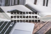 极无双通关攻略秘籍,解密极无双通关攻略,秘籍带你打开游戏世界