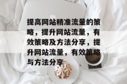 提高网站精准流量的策略，提升网站流量，有效策略及方法分享，提升网站流量，有效策略与方法分享