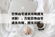 恐怖凶宅通关攻略图文详解!,万能恐怖凶宅通关攻略,图文详解
