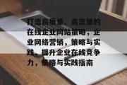 打造高质量、高流量的在线企业网站策略，企业网络营销，策略与实践，提升企业在线竞争力，策略与实践指南