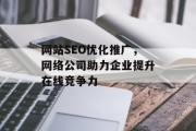 网站SEO优化推广，网络公司助力企业提升在线竞争力