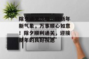 除夕通关攻略,迎新年新气象,万事顺心如意!除夕顺利通关,迎接新年的良好祝愿
