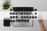 探索小猪佩奇后宫副本的挑战与胜利秘诀,小猪佩奇,找到后宫副本挑战与胜利秘籍