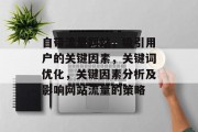 自带流量网站,吸引用户的关键因素,关键词优化,关键因素分析及影响网站流量的策略 自带流量网站,吸引用户的关键因素,关键词优化,关键因素分析及影响网站流量的策略