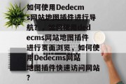 如何使用Dedecms网站地图插件进行导航？，如何使用dedecms网站地图插件进行页面浏览，如何使用Dedecms网站地图插件快速访问网站?