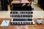 网站SEO与店铺 SEO的结合策略,互联网营销,SEO与店铺SEO的融合策略解析,互动式SEO,整合策略解析及实践应用