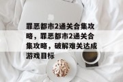 罪恶都市2通关合集攻略，罪恶都市2通关合集攻略，破解难关达成游戏目标