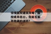 惊悚医院通关攻略,医院诡异出口,你能否解开隐藏的谜团?
