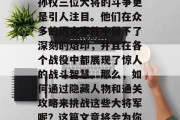 三国时期，是中国历史上最为辉煌的时期之一。其中，曹操、刘备和孙权三位大将的斗争更是引人注目。他们在众多的历史事件中留下了深刻的烙印，并且在各个战役中都展现了惊人的战斗智慧。那么，如何通过隐藏人物和通关攻略来挑战这些大将军呢？这篇文章将会为你解答。，曹操，乱世之雄，刘备，仁德领袖，孙权，三国鼎立