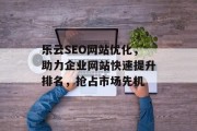 乐云SEO网站优化，助力企业网站快速提升排名，抢占市场先机